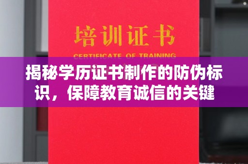 修文揭秘学历证书制作的防伪标识，保障教育诚信的关键