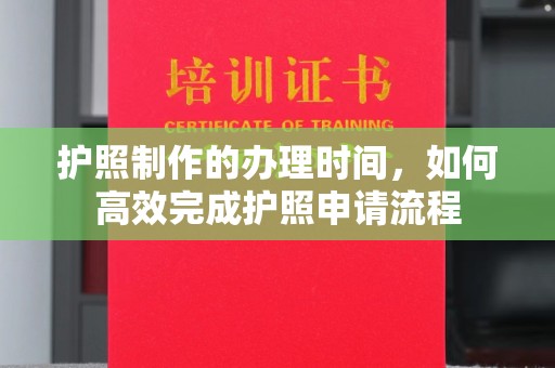嵩明护照制作的办理时间，如何高效完成护照申请流程