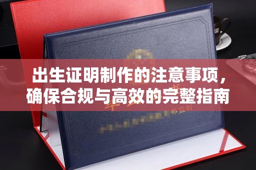 北川出生证明制作的注意事项，确保合规与高效的完整指南