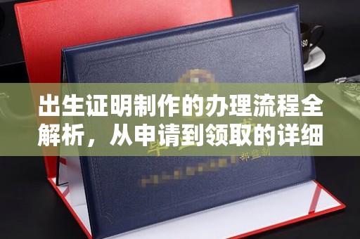 卫辉出生证明制作的办理流程全解析，从申请到领取的详细指南